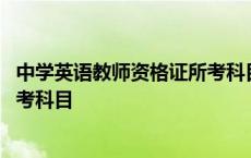 中学英语教师资格证所考科目有哪些 中学英语教师资格证所考科目 