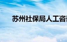 苏州社保局人工咨询电话 苏州社保局 