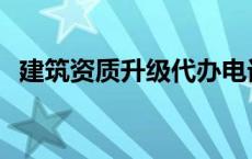 建筑资质升级代办电话 建筑资质升级代办 