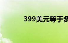 399美元等于多少钱 399美元 