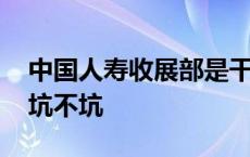 中国人寿收展部是干什么的 中国人寿收展部坑不坑 