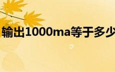 输出1000ma等于多少A 1000ma等于多少a 