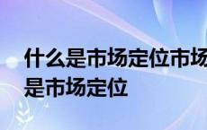 什么是市场定位市场定位的策略有哪些 什么是市场定位 