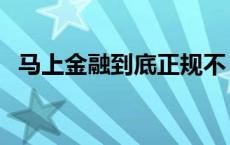 马上金融到底正规不 马上金融借钱靠谱吗 