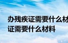 办残疾证需要什么材料和手续和费用 办残疾证需要什么材料 