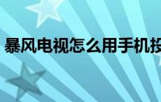 暴风电视怎么用手机投屏 暴风电视怎么投屏 