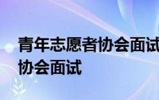 青年志愿者协会面试中情景模拟 青年志愿者协会面试 