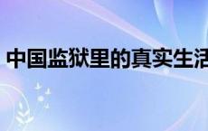 中国监狱里的真实生活 中国监狱的真实生活 