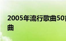 2005年流行歌曲50首完整版 2005年流行歌曲 