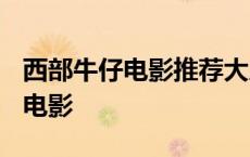 西部牛仔电影推荐大片9.0以上评分 西部牛仔电影 