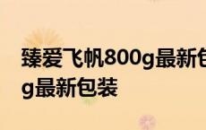 臻爱飞帆800g最新包装是什么 臻爱飞帆800g最新包装 