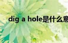 dig a hole是什么意思 hole是什么意思 