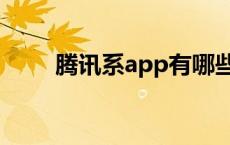 腾讯系app有哪些 腾讯app有哪些 