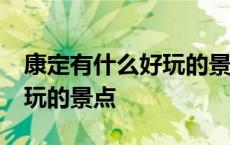 康定有什么好玩的景点5月9日 康定有什么好玩的景点 