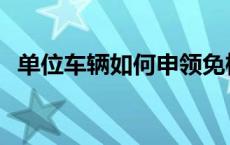 单位车辆如何申领免检标志 申领免检标志 