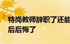 特岗教师辞职了还能收到工资 特岗教师辞职后后悔了 