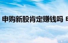 申购新股肯定赚钱吗 申购新股一定会赚钱吗 