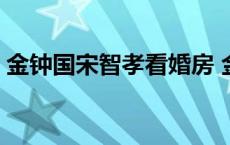 金钟国宋智孝看婚房 金钟国宋智孝美国结婚 