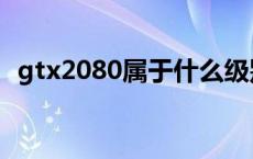 gtx2080属于什么级别显卡 gtx2080性能 