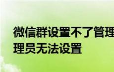 微信群设置不了管理员是怎么回事 微信群管理员无法设置 