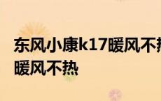 东风小康k17暖风不热怎么解决 东风小康k17暖风不热 