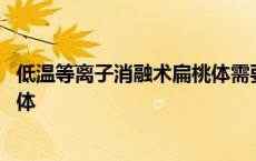 低温等离子消融术扁桃体需要住院吗 低温等离子消融术扁桃体 