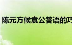 陈元方候袁公答语的巧妙之处 陈元方候袁公 