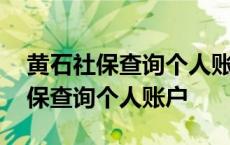 黄石社保查询个人账户缴费明细查询 黄石社保查询个人账户 