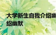 大学新生自我介绍幽默范文 大学新生自我介绍幽默 