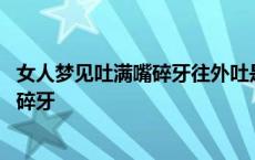 女人梦见吐满嘴碎牙往外吐是吉兆还是凶兆 女人梦见吐满嘴碎牙 