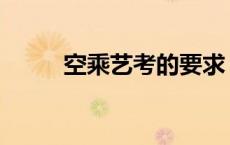 空乘艺考的要求 空乘艺考考什么 