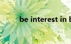 be interest in beinterestedin 