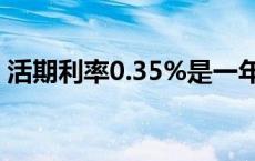 活期利率0.35%是一年还是一个月 活期利率 