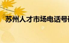 苏州人才市场电话号码 苏州人才市场在哪 