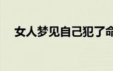 女人梦见自己犯了命案 梦到自己杀了人 