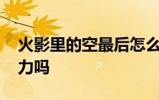 火影里的空最后怎么样了 火影忍者空是人柱力吗 