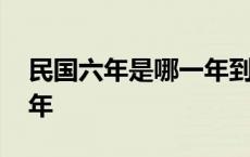 民国六年是哪一年到哪一年 民国六年是哪一年 