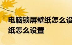 电脑锁屏壁纸怎么设置动态壁纸 电脑锁屏壁纸怎么设置 