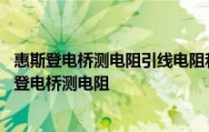 惠斯登电桥测电阻引线电阻和接触电阻是否会带来误差 惠斯登电桥测电阻 