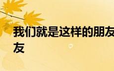 我们就是这样的朋友歌曲 我们就是这样的朋友 