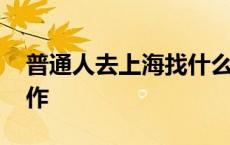 普通人去上海找什么工作 上海哪个区好找工作 