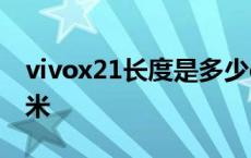 vivox21长度是多少cm vivox21长度多少厘米 