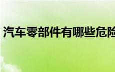 汽车零部件有哪些危险品 汽车零部件有哪些 