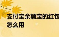 支付宝余额宝的红包怎么用 余额宝消费红包怎么用 