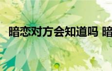 暗恋对方会知道吗 暗恋对方他能感觉到吗 