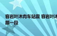 容岩叶沐肉车站震 容岩叶沐下楼梯那一段 容岩叶沐下楼梯那一段 