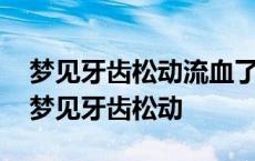 梦见牙齿松动流血了但是没有掉是怎么回事 梦见牙齿松动 