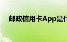 邮政信用卡App是什么 邮政信用卡app 