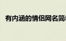 有内涵的情侣网名简单 有内涵的情侣网名 