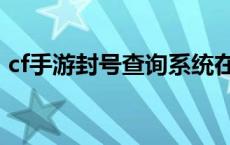 cf手游封号查询系统在哪里 cf手游封号查询 